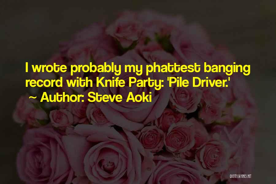 Steve Aoki Quotes: I Wrote Probably My Phattest Banging Record With Knife Party: 'pile Driver.'