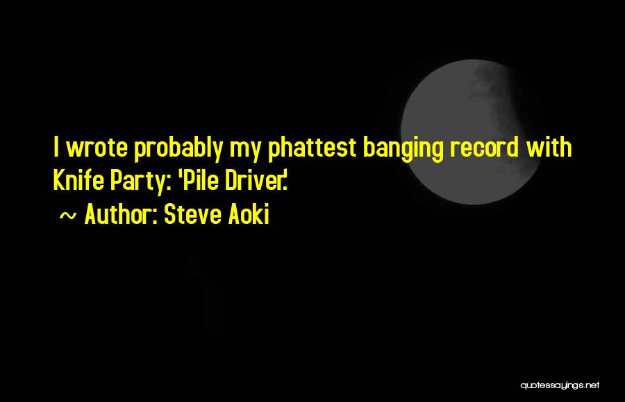 Steve Aoki Quotes: I Wrote Probably My Phattest Banging Record With Knife Party: 'pile Driver.'