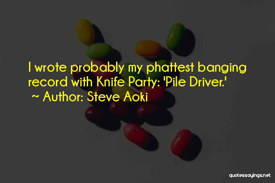Steve Aoki Quotes: I Wrote Probably My Phattest Banging Record With Knife Party: 'pile Driver.'