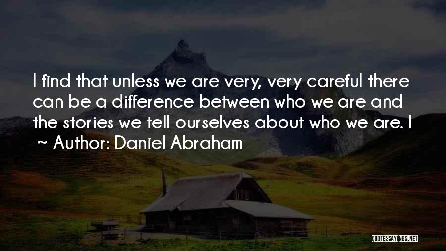 Daniel Abraham Quotes: I Find That Unless We Are Very, Very Careful There Can Be A Difference Between Who We Are And The