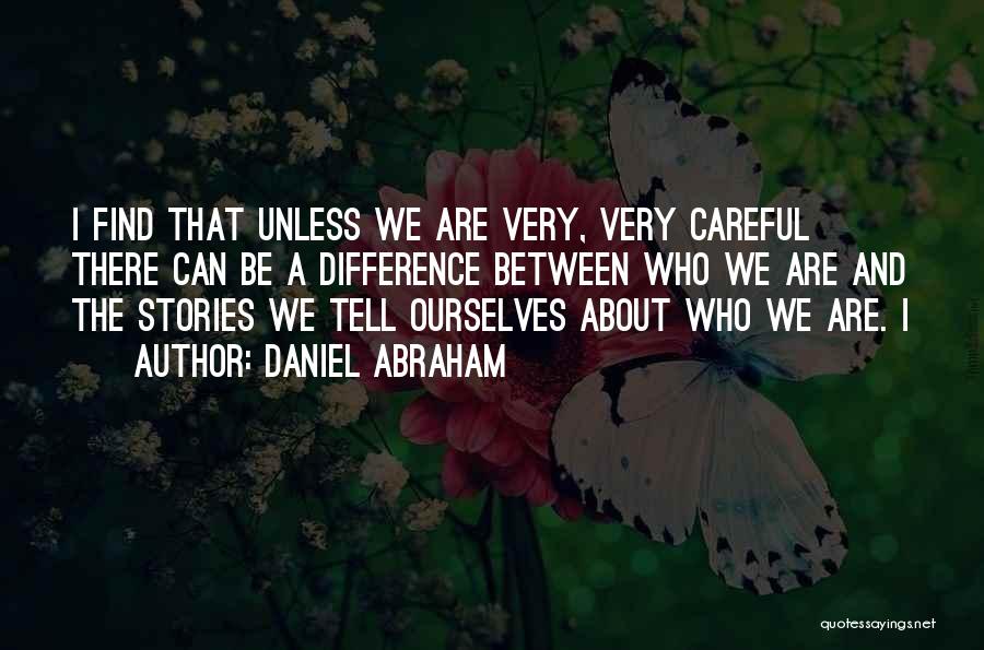 Daniel Abraham Quotes: I Find That Unless We Are Very, Very Careful There Can Be A Difference Between Who We Are And The