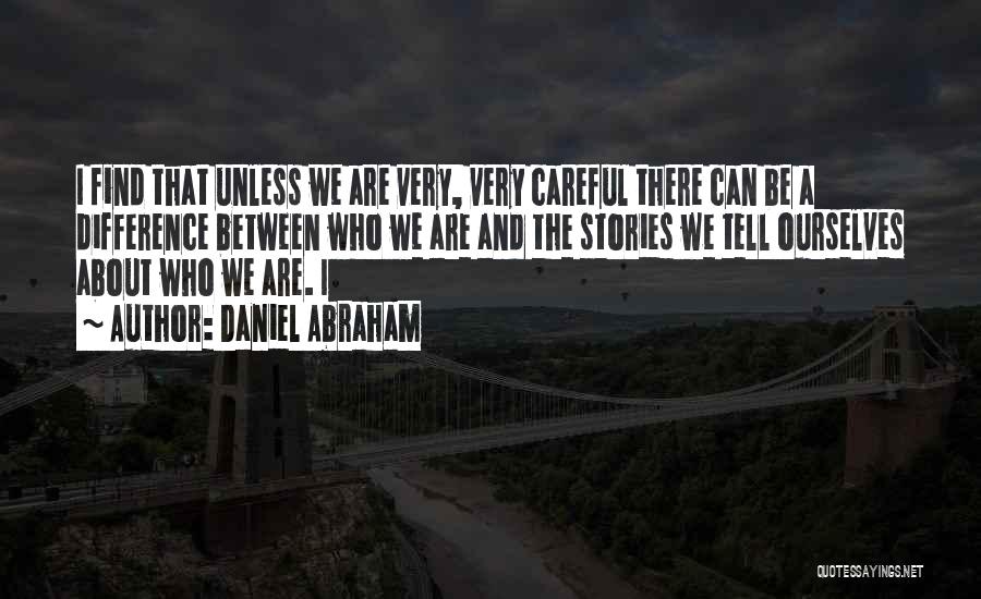 Daniel Abraham Quotes: I Find That Unless We Are Very, Very Careful There Can Be A Difference Between Who We Are And The