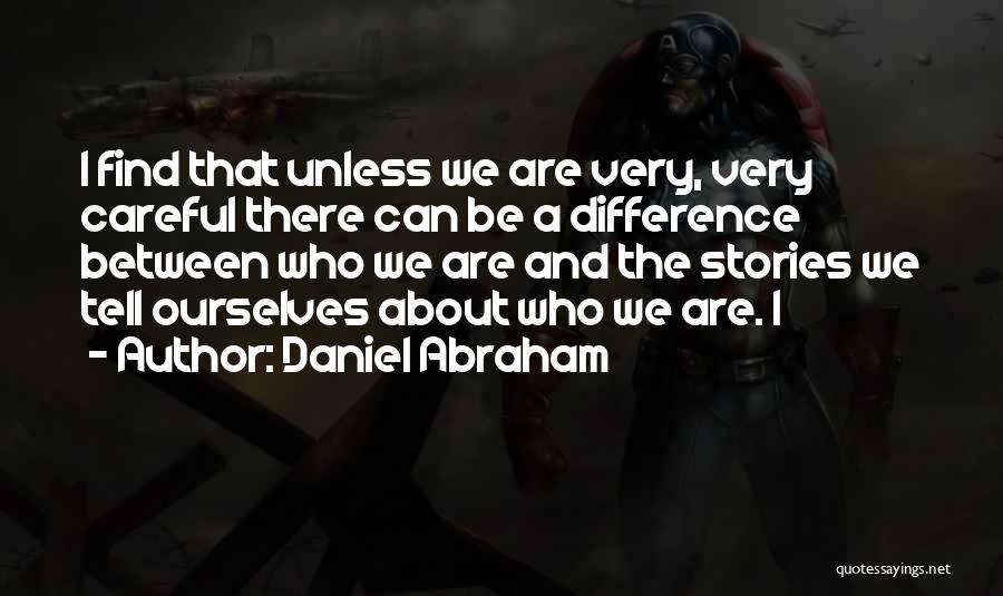Daniel Abraham Quotes: I Find That Unless We Are Very, Very Careful There Can Be A Difference Between Who We Are And The