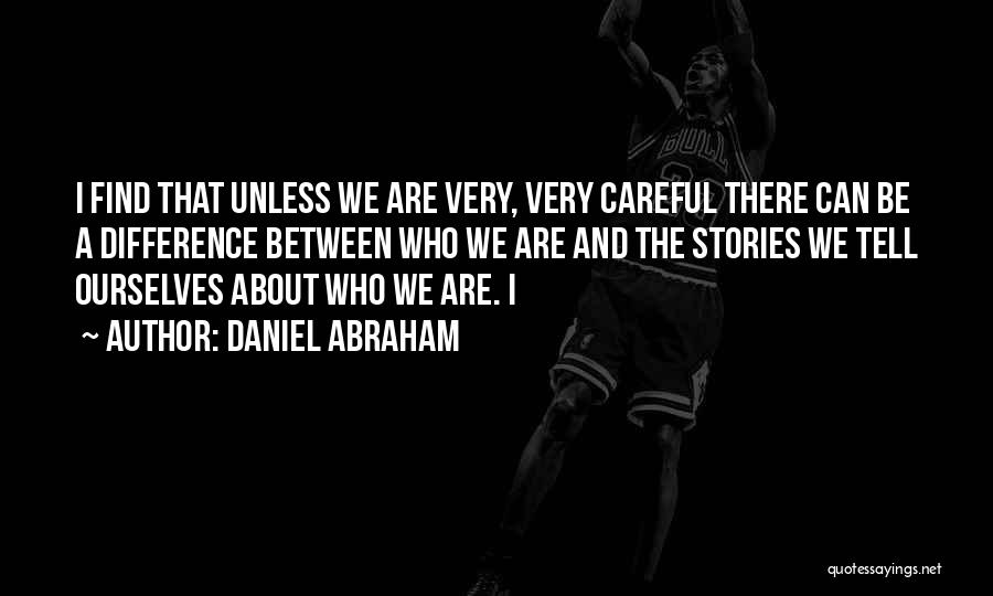 Daniel Abraham Quotes: I Find That Unless We Are Very, Very Careful There Can Be A Difference Between Who We Are And The