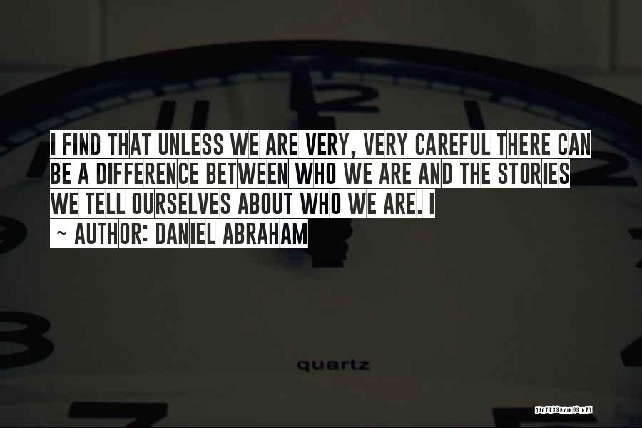 Daniel Abraham Quotes: I Find That Unless We Are Very, Very Careful There Can Be A Difference Between Who We Are And The