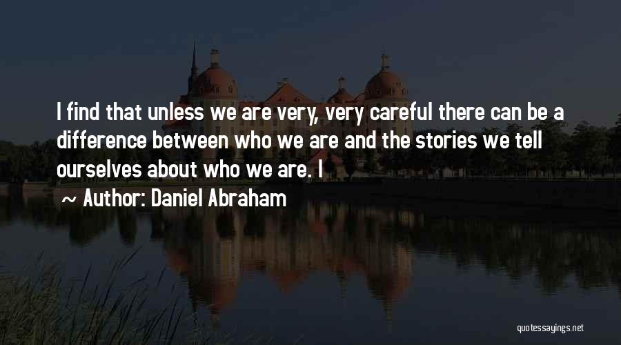 Daniel Abraham Quotes: I Find That Unless We Are Very, Very Careful There Can Be A Difference Between Who We Are And The
