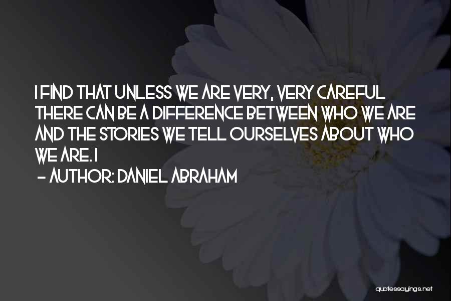 Daniel Abraham Quotes: I Find That Unless We Are Very, Very Careful There Can Be A Difference Between Who We Are And The