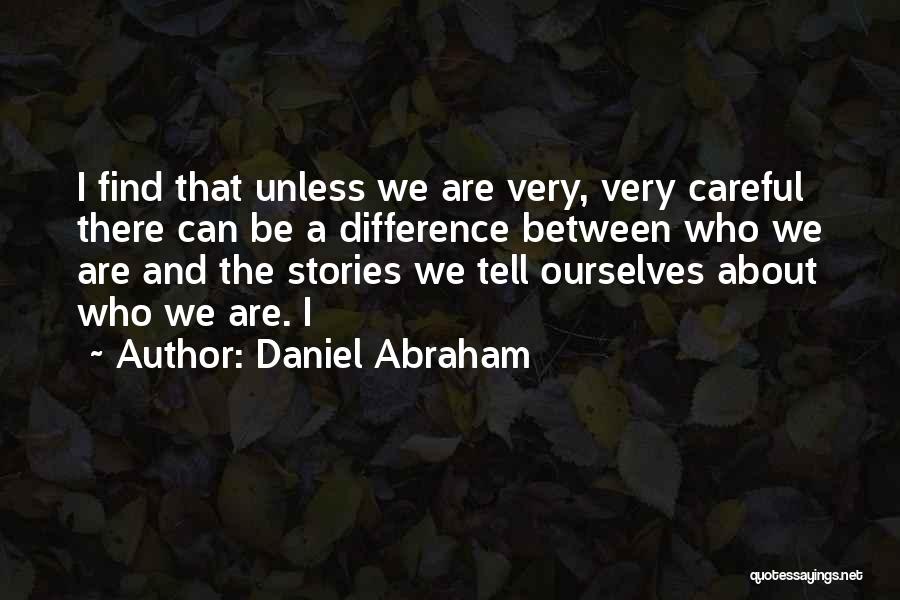Daniel Abraham Quotes: I Find That Unless We Are Very, Very Careful There Can Be A Difference Between Who We Are And The