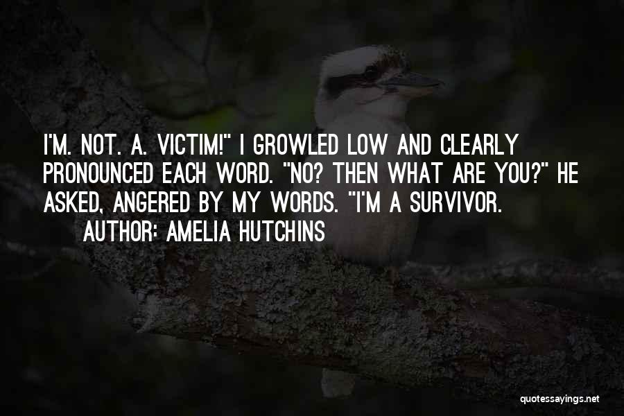 Amelia Hutchins Quotes: I'm. Not. A. Victim! I Growled Low And Clearly Pronounced Each Word. No? Then What Are You? He Asked, Angered