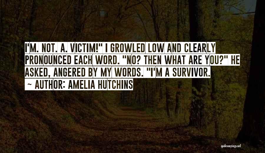 Amelia Hutchins Quotes: I'm. Not. A. Victim! I Growled Low And Clearly Pronounced Each Word. No? Then What Are You? He Asked, Angered