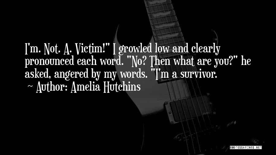 Amelia Hutchins Quotes: I'm. Not. A. Victim! I Growled Low And Clearly Pronounced Each Word. No? Then What Are You? He Asked, Angered