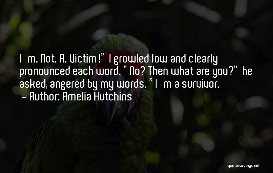 Amelia Hutchins Quotes: I'm. Not. A. Victim! I Growled Low And Clearly Pronounced Each Word. No? Then What Are You? He Asked, Angered