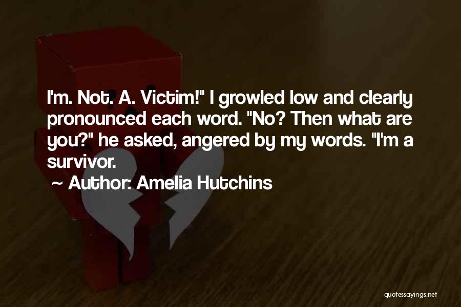 Amelia Hutchins Quotes: I'm. Not. A. Victim! I Growled Low And Clearly Pronounced Each Word. No? Then What Are You? He Asked, Angered