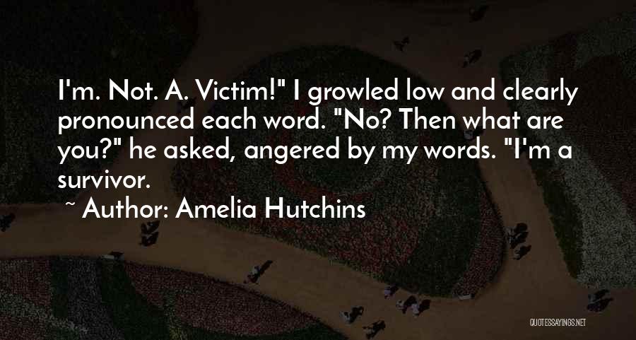 Amelia Hutchins Quotes: I'm. Not. A. Victim! I Growled Low And Clearly Pronounced Each Word. No? Then What Are You? He Asked, Angered