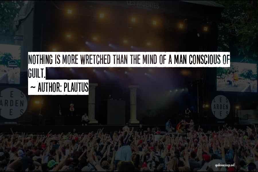 Plautus Quotes: Nothing Is More Wretched Than The Mind Of A Man Conscious Of Guilt.