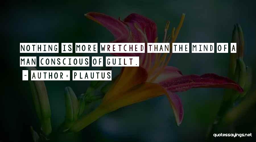 Plautus Quotes: Nothing Is More Wretched Than The Mind Of A Man Conscious Of Guilt.