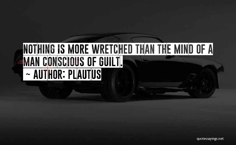Plautus Quotes: Nothing Is More Wretched Than The Mind Of A Man Conscious Of Guilt.