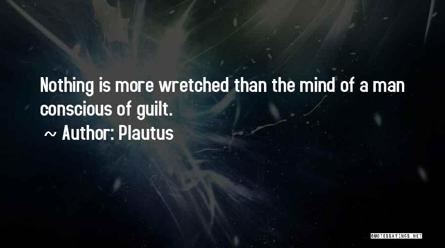 Plautus Quotes: Nothing Is More Wretched Than The Mind Of A Man Conscious Of Guilt.