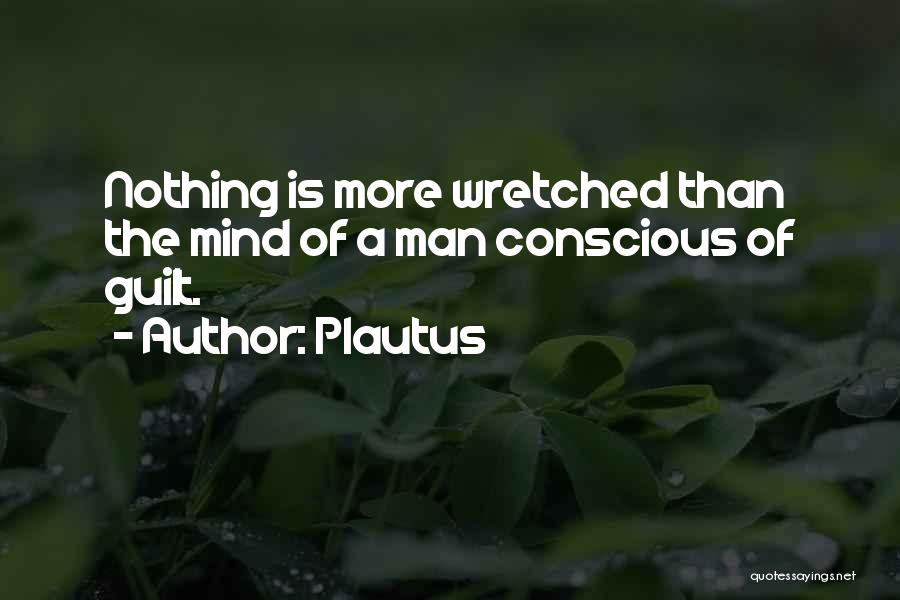 Plautus Quotes: Nothing Is More Wretched Than The Mind Of A Man Conscious Of Guilt.
