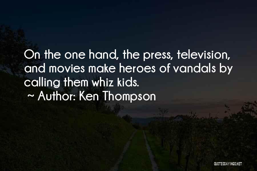 Ken Thompson Quotes: On The One Hand, The Press, Television, And Movies Make Heroes Of Vandals By Calling Them Whiz Kids.