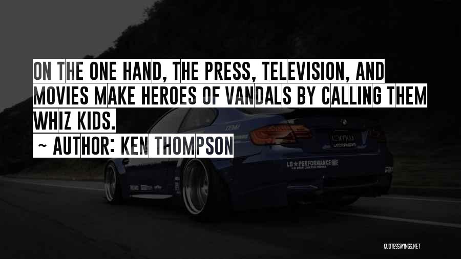Ken Thompson Quotes: On The One Hand, The Press, Television, And Movies Make Heroes Of Vandals By Calling Them Whiz Kids.