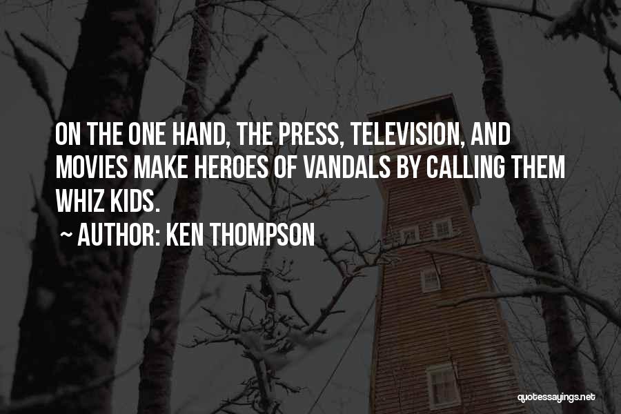 Ken Thompson Quotes: On The One Hand, The Press, Television, And Movies Make Heroes Of Vandals By Calling Them Whiz Kids.