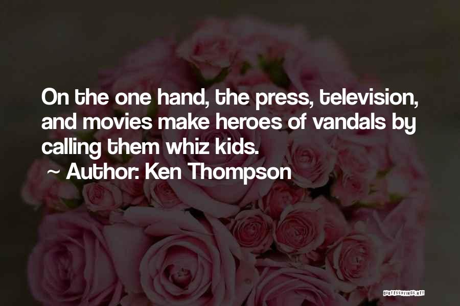 Ken Thompson Quotes: On The One Hand, The Press, Television, And Movies Make Heroes Of Vandals By Calling Them Whiz Kids.