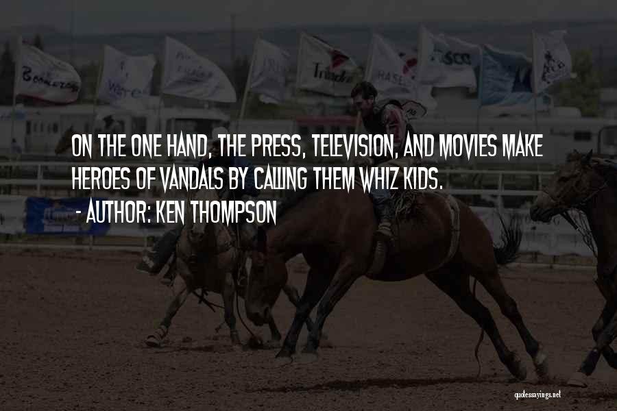 Ken Thompson Quotes: On The One Hand, The Press, Television, And Movies Make Heroes Of Vandals By Calling Them Whiz Kids.
