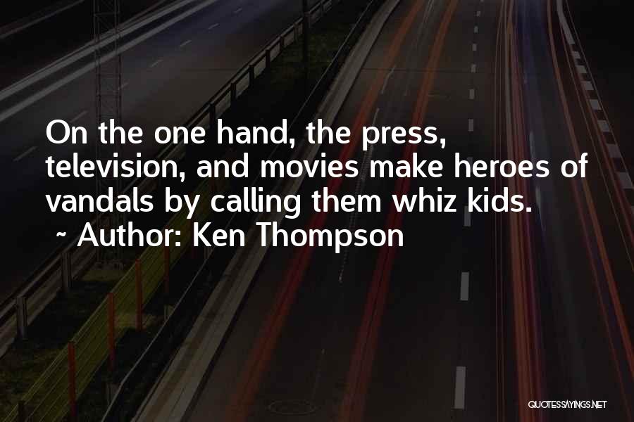 Ken Thompson Quotes: On The One Hand, The Press, Television, And Movies Make Heroes Of Vandals By Calling Them Whiz Kids.