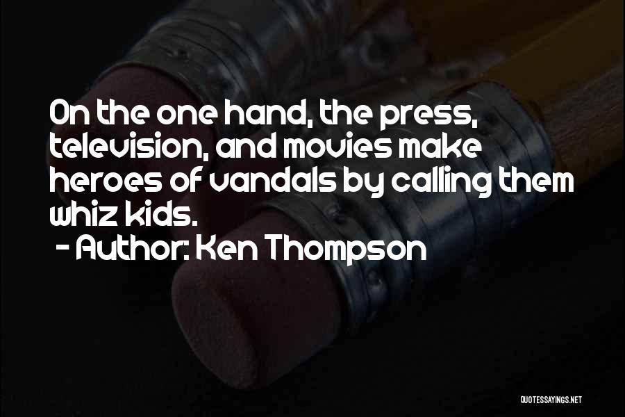 Ken Thompson Quotes: On The One Hand, The Press, Television, And Movies Make Heroes Of Vandals By Calling Them Whiz Kids.