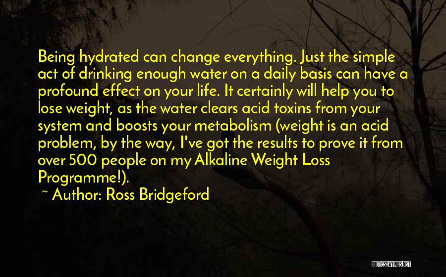 Ross Bridgeford Quotes: Being Hydrated Can Change Everything. Just The Simple Act Of Drinking Enough Water On A Daily Basis Can Have A