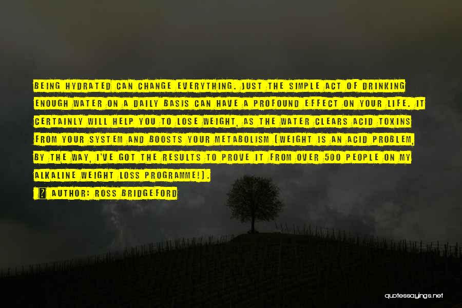 Ross Bridgeford Quotes: Being Hydrated Can Change Everything. Just The Simple Act Of Drinking Enough Water On A Daily Basis Can Have A