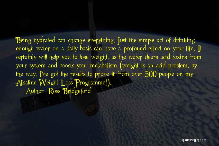 Ross Bridgeford Quotes: Being Hydrated Can Change Everything. Just The Simple Act Of Drinking Enough Water On A Daily Basis Can Have A