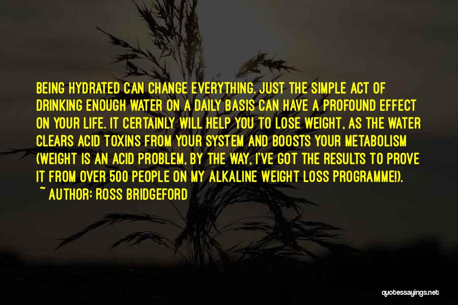 Ross Bridgeford Quotes: Being Hydrated Can Change Everything. Just The Simple Act Of Drinking Enough Water On A Daily Basis Can Have A