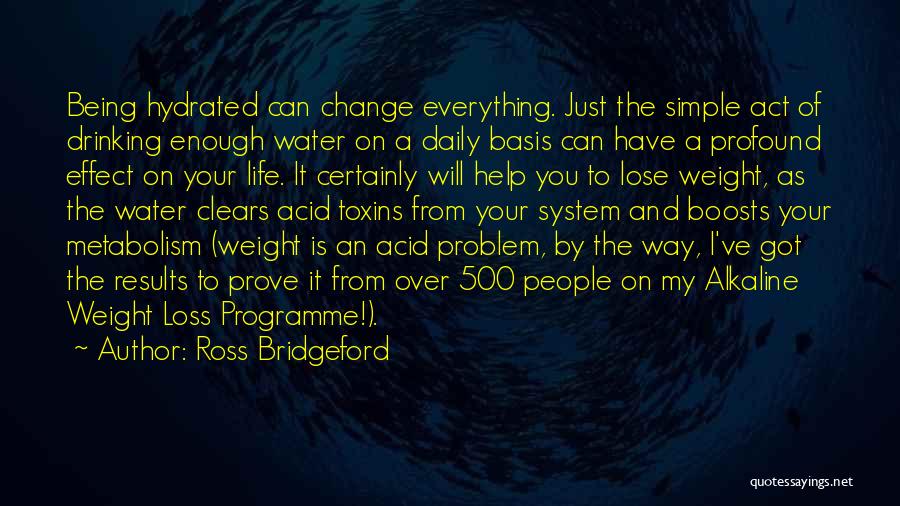 Ross Bridgeford Quotes: Being Hydrated Can Change Everything. Just The Simple Act Of Drinking Enough Water On A Daily Basis Can Have A