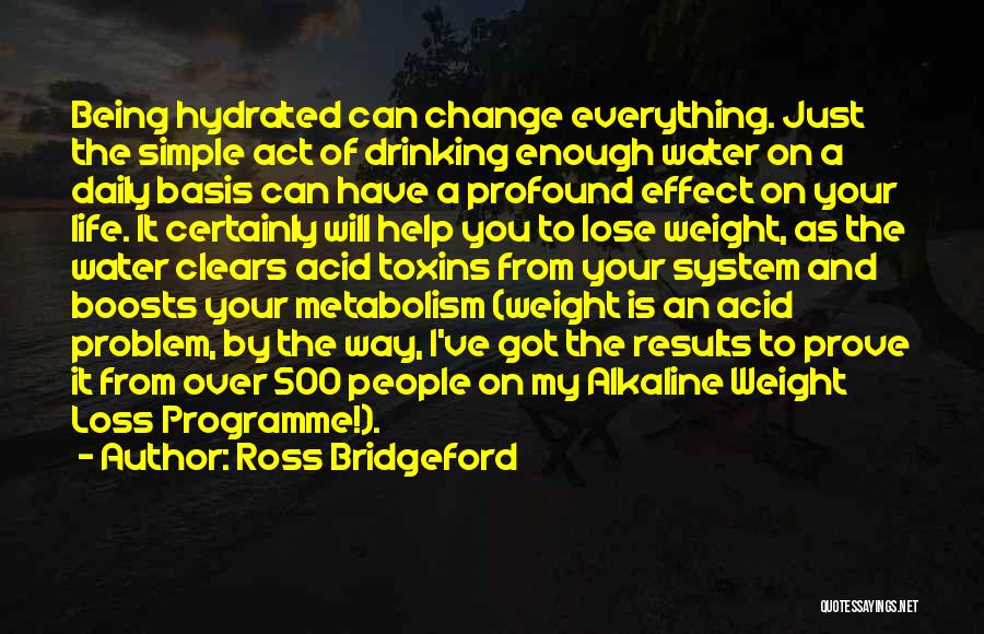 Ross Bridgeford Quotes: Being Hydrated Can Change Everything. Just The Simple Act Of Drinking Enough Water On A Daily Basis Can Have A