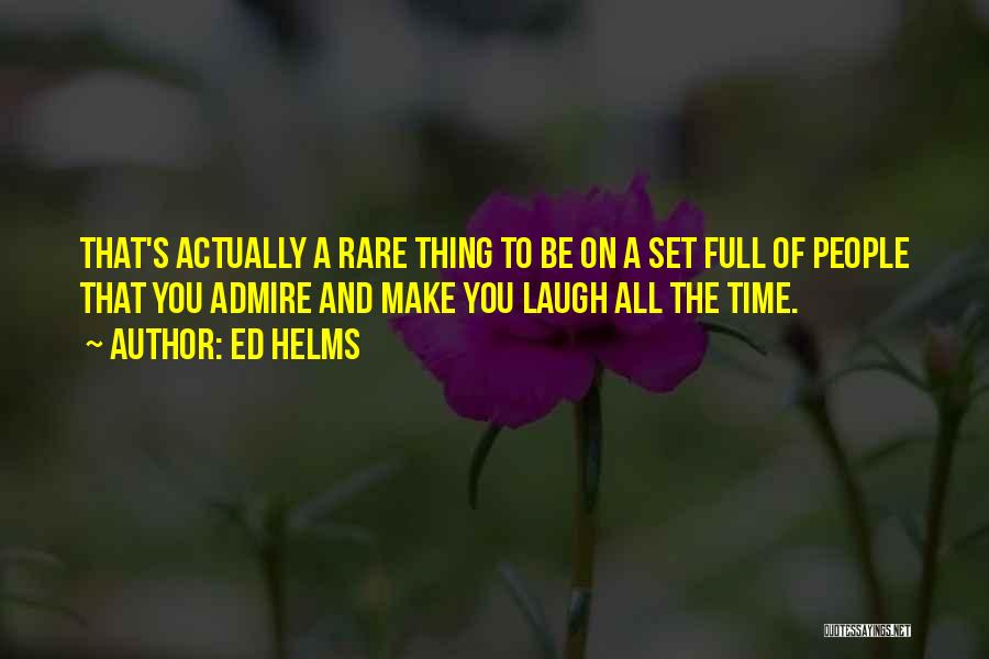 Ed Helms Quotes: That's Actually A Rare Thing To Be On A Set Full Of People That You Admire And Make You Laugh