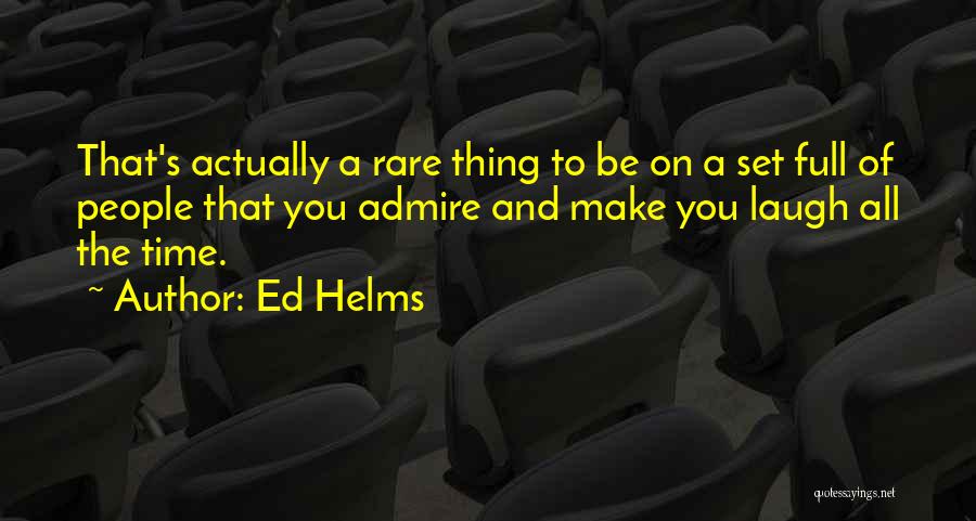 Ed Helms Quotes: That's Actually A Rare Thing To Be On A Set Full Of People That You Admire And Make You Laugh