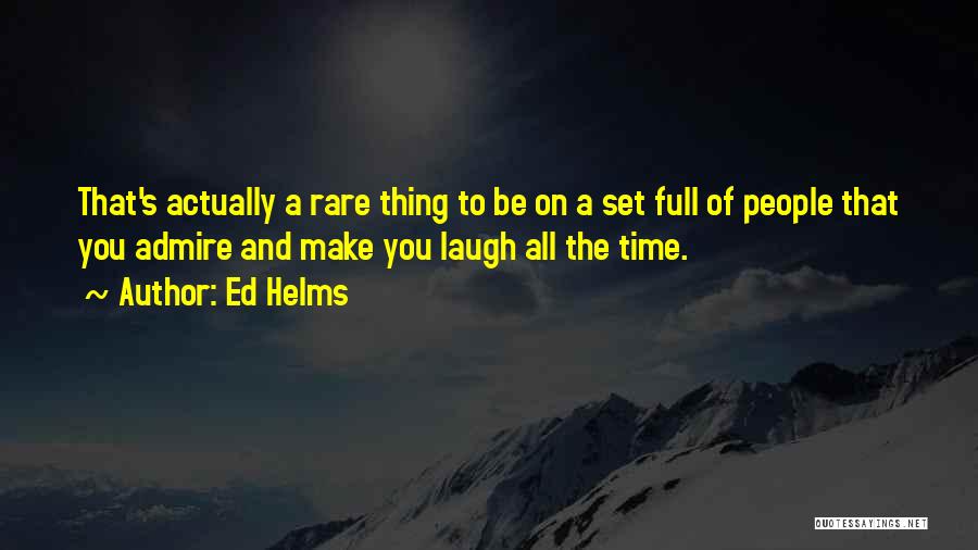 Ed Helms Quotes: That's Actually A Rare Thing To Be On A Set Full Of People That You Admire And Make You Laugh