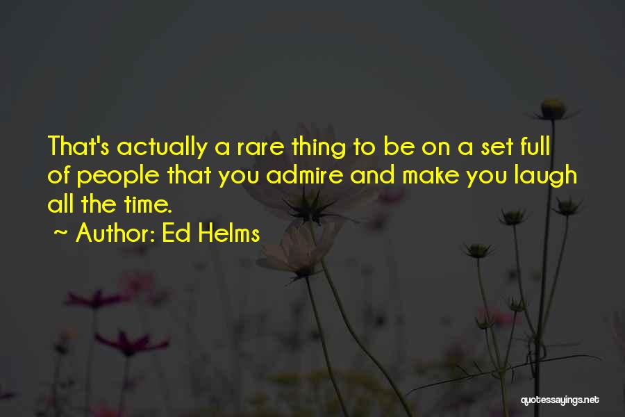 Ed Helms Quotes: That's Actually A Rare Thing To Be On A Set Full Of People That You Admire And Make You Laugh