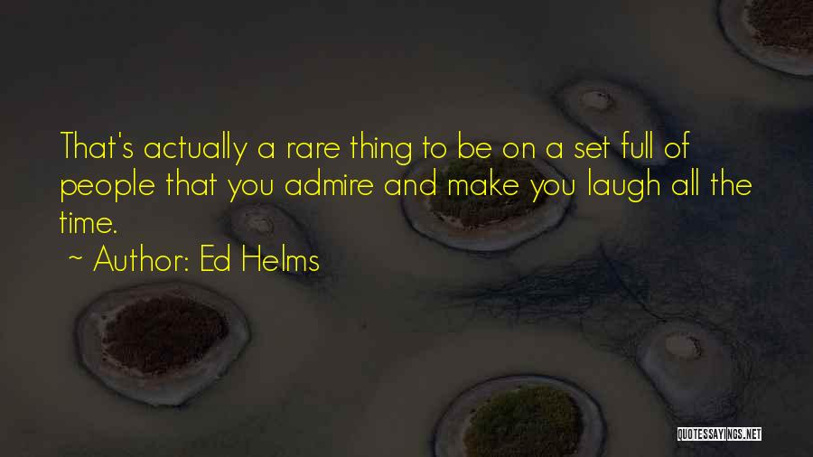 Ed Helms Quotes: That's Actually A Rare Thing To Be On A Set Full Of People That You Admire And Make You Laugh