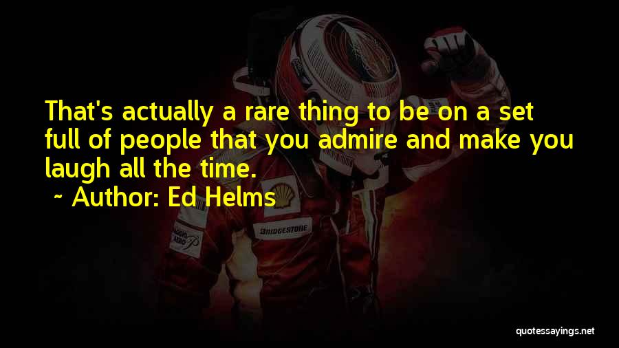 Ed Helms Quotes: That's Actually A Rare Thing To Be On A Set Full Of People That You Admire And Make You Laugh