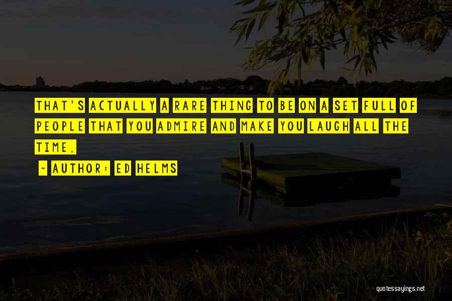 Ed Helms Quotes: That's Actually A Rare Thing To Be On A Set Full Of People That You Admire And Make You Laugh