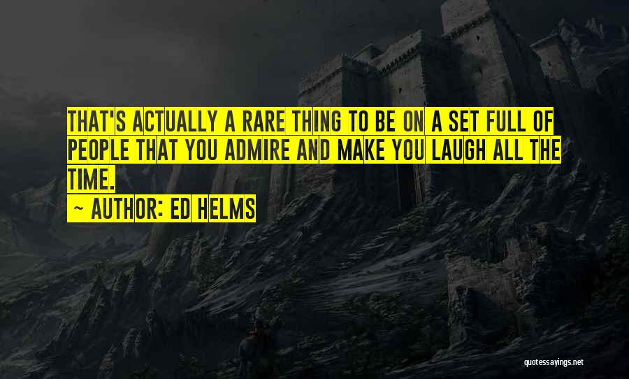 Ed Helms Quotes: That's Actually A Rare Thing To Be On A Set Full Of People That You Admire And Make You Laugh