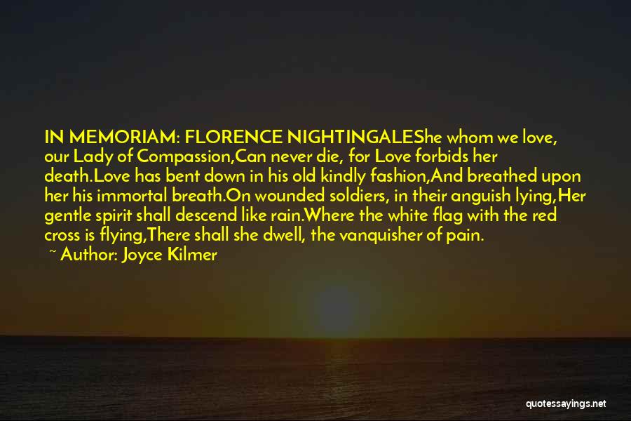 Joyce Kilmer Quotes: In Memoriam: Florence Nightingaleshe Whom We Love, Our Lady Of Compassion,can Never Die, For Love Forbids Her Death.love Has Bent