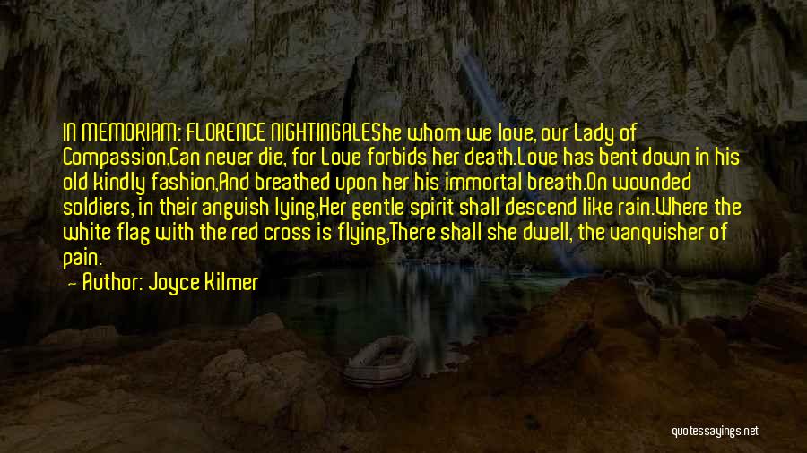 Joyce Kilmer Quotes: In Memoriam: Florence Nightingaleshe Whom We Love, Our Lady Of Compassion,can Never Die, For Love Forbids Her Death.love Has Bent