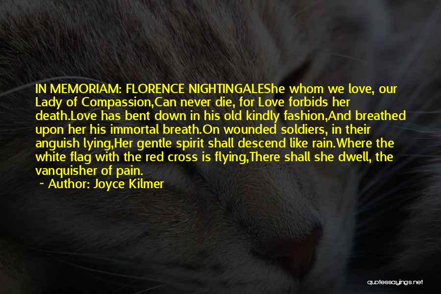 Joyce Kilmer Quotes: In Memoriam: Florence Nightingaleshe Whom We Love, Our Lady Of Compassion,can Never Die, For Love Forbids Her Death.love Has Bent