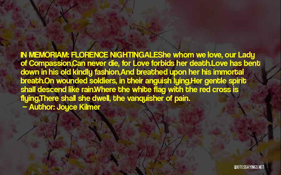Joyce Kilmer Quotes: In Memoriam: Florence Nightingaleshe Whom We Love, Our Lady Of Compassion,can Never Die, For Love Forbids Her Death.love Has Bent