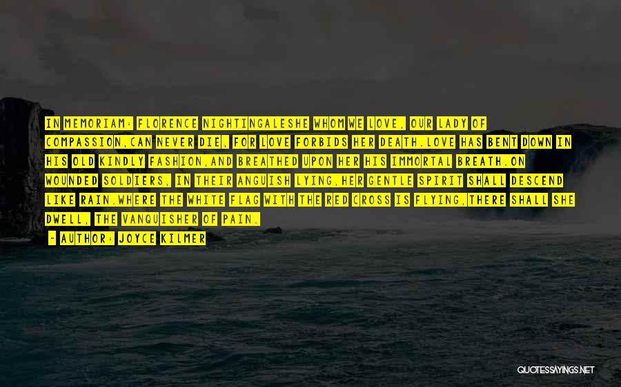 Joyce Kilmer Quotes: In Memoriam: Florence Nightingaleshe Whom We Love, Our Lady Of Compassion,can Never Die, For Love Forbids Her Death.love Has Bent