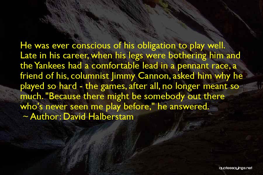 David Halberstam Quotes: He Was Ever Conscious Of His Obligation To Play Well. Late In His Career, When His Legs Were Bothering Him